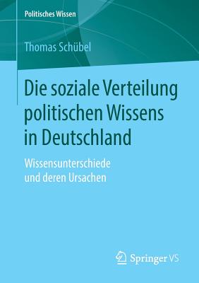 Die Soziale Verteilung Politischen Wissens in Deutschland: Wissensunterschiede Und Deren Ursachen - Schbel, Thomas