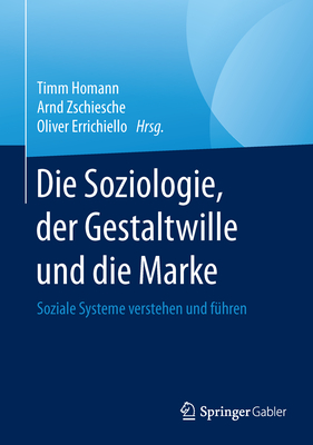 Die Soziologie, Der Gestaltwille Und Die Marke: Soziale Systeme Verstehen Und Fuhren - Homann, Timm (Editor), and Zschiesche, Arnd (Editor), and Errichiello, Oliver (Editor)