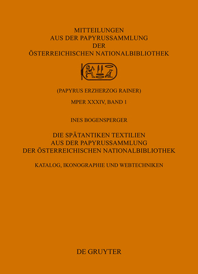 Die Sp?tantiken Textilien Aus Der Papyrussammlung Der ?sterreichischen Nationalbibliothek: Katalog, Ikonographie Und Webtechniken - Bogensperger, Ines