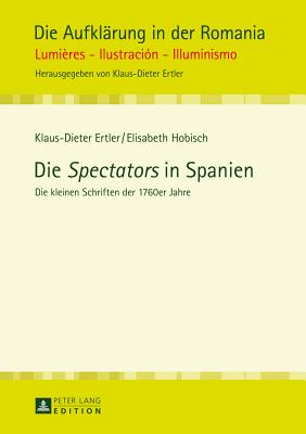 Die Spectators in Spanien: El Murmurador Imparcial, El Amigo y Corresponsal Del Pensador, El Escritor Sin Taitulo, El Belaianis Literario - Ertler, Klaus-Dieter, and Hobisch, Elisabeth