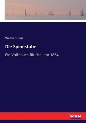 Die Spinnstube: Ein Volksbuch f?r das Jahr 1864 - Horn, Walther