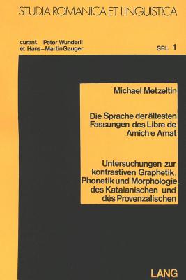 Die Sprache Der Aeltesten Fassungen Des Libre de Amich E Amat?: Untersuchungen Zur Kontrastiven Graphetik, Phonetik Und Morphologie Des Katalanischen Und Des Provenzalischen - Wunderli, Peter (Editor)