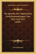 Die Sprache Der Opitzischen Gedichtsammlungen Von 1624 Und 1625 (1899)