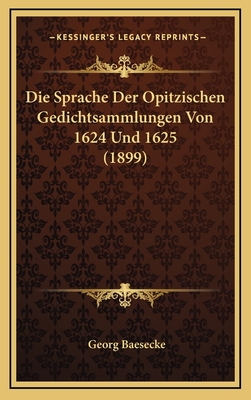 Die Sprache Der Opitzischen Gedichtsammlungen Von 1624 Und 1625 (1899) - Baesecke, Georg