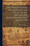 Die Sprachlaute im Allgemeinen und die Laute des Englischen, Franzsischen und Deutschen