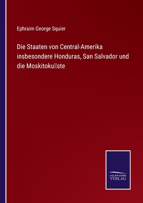 Die Staaten von Central-Amerika insbesondere Honduras, San Salvador und die Moskitok?ste - Squier, Ephraim George