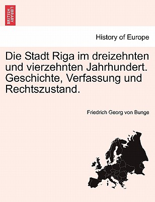 Die Stadt Riga Im Dreizehnten Und Vierzehnten Jahrhundert. Geschichte, Verfassung Und Rechtszustand. - Bunge, Friedrich Georg Von