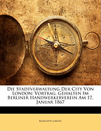 Die Stadtverwaltung Der City Von London: Vortrag, Gehalten Im Berliner Handwerkerverein Am 17. Januar 1867