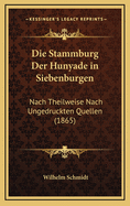 Die Stammburg Der Hunyade in Siebenburgen: Nach Theilweise Nach Ungedruckten Quellen (1865)