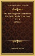 Die Stellung Der Kurfursten Zur Wahl Karls V Im Jahr 1519 (1901)