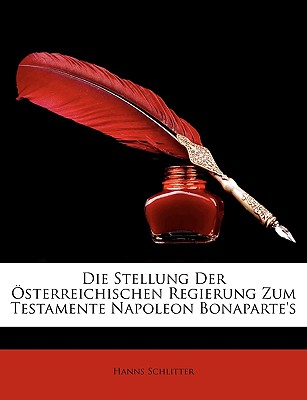 Die Stellung Der Osterreichischen Regierung Zum Testamente Napoleon Bonaparte's - Schlitter, Hanns