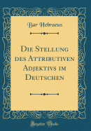 Die Stellung Des Attributiven Adjektivs Im Deutschen (Classic Reprint)