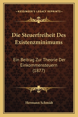 Die Steuerfreiheit Des Existenzminimums: Ein Beitrag Zur Theorie Der Einkommensteuern (1877) - Schmidt, Hermann