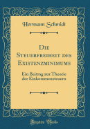 Die Steuerfreiheit Des Existenzminimums: Ein Beitrag Zur Theorie Der Einkommensteuern (Classic Reprint)