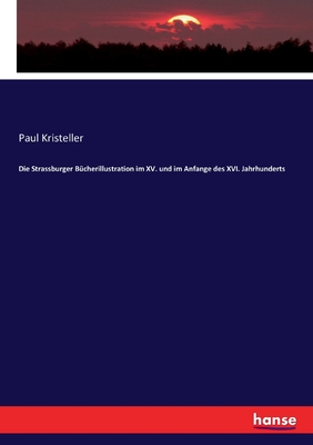 Die Strassburger B?cherillustration im XV. und im Anfange des XVI. Jahrhunderts - Kristeller, Paul