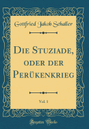 Die Stuziade, Oder Der Per?kenkrieg, Vol. 1 (Classic Reprint)