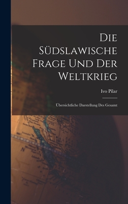 Die Sudslawische Frage Und Der Weltkrieg; Ubersichtliche Darstellung Des Gesamt - Ivo, Pilar