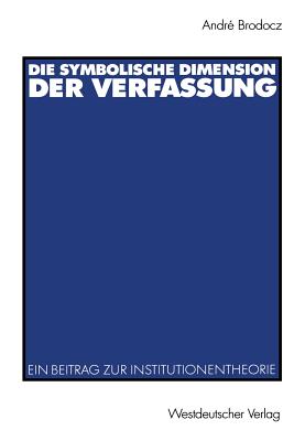 Die Symbolische Dimension Der Verfassung: Ein Beitrag Zur Institutionentheorie - Brodocz, Andr?