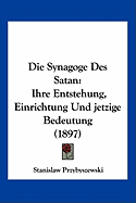Die Synagoge Des Satan: Ihre Entstehung, Einrichtung Und jetzige Bedeutung (1897)