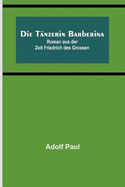 Die Tnzerin Barberina: Roman aus der Zeit Friedrich des Grossen