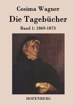 Die Tageb?cher in drei B?nden: Band 1: 1869-1873 - Wagner, Cosima