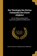 Die Theologie Der Divina Commedia Des Dante Alighieri: Aus Ihr Selbst Systematisch Zusammengestellt Und Beleuchtet