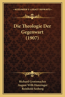 Die Theologie Der Gegenwart (1907) - Grutzmacher, Richard, and Hunzinger, August Wilh, and Seeberg, Reinhold