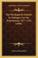 Die Theologische Fakulat in Tubingen VOR Der Reformation, 1477-1534 (1906)