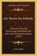 Die Theorie Der Kolloide: Ubersicht Uber Die Forschungen, Betreffend Die Natur Des Kolloidalzustandes (1903)