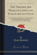 Die Theorie Der Parallellinien Von Euklid Bis Auf Gauss: Eine Urkundensammlung Zur Vorgeschichte Der Nichteuklidischen Geometrie, in Gemeinschaft Mit Friedrich Engel (Classic Reprint)