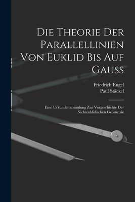 Die theorie der parallellinien von Euklid bis auf Gauss; eine urkundensammlung zur vorgeschichte der nichteuklidischen geometrie - Stckel, Paul, and Engel, Friedrich