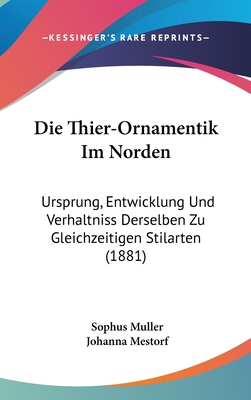 Die Thier-Ornamentik Im Norden: Ursprung, Entwicklung Und Verh?ltniss Derselben Zu Gleichzeitigen Stilarten; Arch?ologische Untersuchung (Classic Reprint) - Muller, Sophus