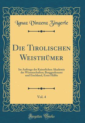 Die Tirolischen Weisth?mer, Vol. 4: Im Auftrage Der Kaiserlichen Akademie Der Wissenschaften; Burggrafenamt Und Etschland, Erste H?lfte (Classic Reprint) - Zingerle, Ignaz Vinzenz