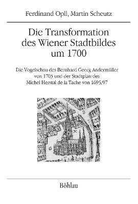 Die Transformation Des Wiener Stadtbildes Um 1700: Die Vogelschau Des Bernhard Georg Andermuller Von 1703 Und Der Stadtplan Des Michel Herstal de la Tache Von 1695/97 - Opll, Ferdinand, and Scheutz, Martin