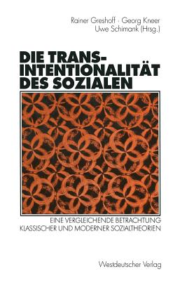 Die Transintentionalitat Des Sozialen: Eine Vergleichende Betrachtung Klassischer Und Moderner Sozialtheorien - Greshoff, Rainer (Editor), and Kneer, Georg (Editor), and Schimank, Uwe (Editor)