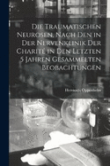 Die Traumatischen Neurosen, Nach Den in Der Nervenklinik Der Charit in Den Letzten 5 Jahren Gesammelten Beobachtungen