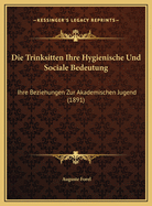 Die Trinksitten Ihre Hygienische Und Sociale Bedeutung: Ihre Beziehungen Zur Akademischen Jugend (1891)