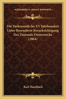 Die Turkennoth Im XV Jahrhundert Unter Besonderer Berucksichtigung Der Zustande Oesterreichs (1864) - Haselbach, Karl