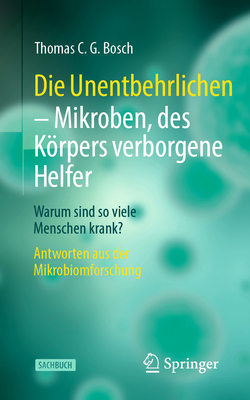 Die Unentbehrlichen - Mikroben, des Krpers verborgene Helfer: Warum sind so viele Menschen krank? Antworten aus der Mikrobiomforschung - Bosch, Thomas C. G.