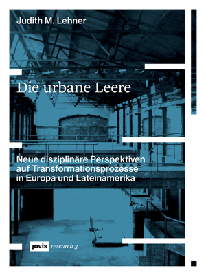 Die Urbane Leere: Neue Disziplinre Perspektiven Auf Transformationsprozesse in Europa Und Lateinamerika - Lehner, Judith M