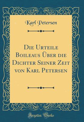 Die Urteile Boileaus ber Die Dichter Seiner Zeit Von Karl Petersen (Classic Reprint) - Petersen, Karl