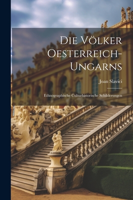 Die Vlker Oesterreich-Ungarns: Ethnographische Culturhistorische Schilderungen - Slavici, Joan