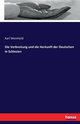 Die Verbreitung und die Herkunft der Deutschen in Schlesien - Weinhold, Karl (Editor)