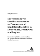 Die Vererbung Von Gesellschaftsanteilen an Personen- Und Kapitalgesellschaften in Deutschland, Frankreich Und England: Eine Rechtsvergleichende Untersuchung Zur Ermittlung Gemeinsamer Prinzipien Des Gesellschaftsrechts