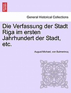 Die Verfassung Der Stadt Riga Im Ersten Jahrhundert Der Stadt, Etc.