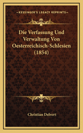 Die Verfassung Und Verwaltung Von Oesterreichisch-Schlesien (1854)