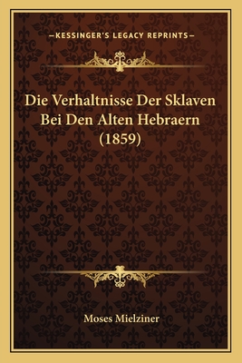 Die Verhaltnisse Der Sklaven Bei Den Alten Hebraern (1859) - Mielziner, Moses