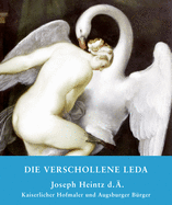 Die Verschollene Leda: Joseph Heintz D. . Kaiserlicher Hofmaler Und Augsburger Brger
