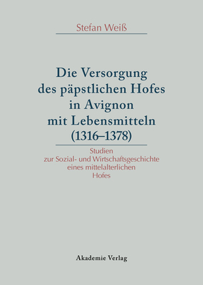 Die Versorgung des ppstlichen Hofes in Avignon mit Lebensmitteln (1316-1378) - Wei, Stefan