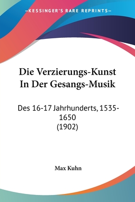 Die Verzierungs-Kunst In Der Gesangs-Musik: Des 16-17 Jahrhunderts, 1535-1650 (1902) - Kuhn, Max